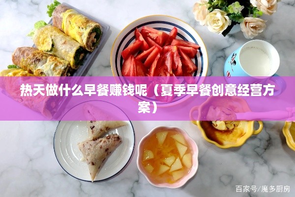 热天做什么早餐赚钱呢（夏季早餐创意经营方案）