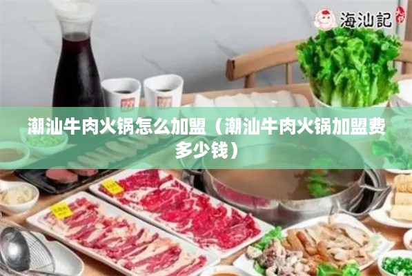 潮汕牛肉火锅怎么加盟（潮汕牛肉火锅加盟费多少钱）