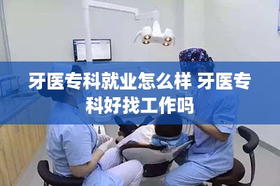 牙医专科就业怎么样 牙医专科好找工作吗