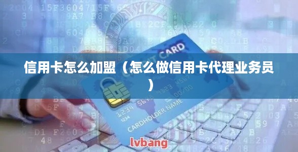 信用卡怎么加盟（怎么做信用卡代理业务员）