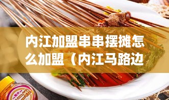 内江加盟串串摆摊怎么加盟（内江马路边边串串香）