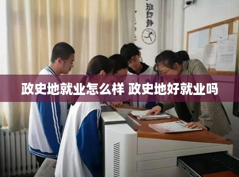 政史地就业怎么样 政史地好就业吗