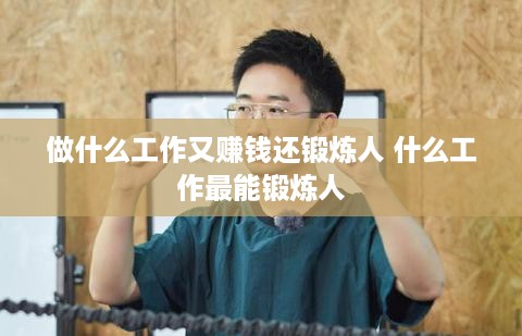 做什么工作又赚钱还锻炼人 什么工作最能锻炼人