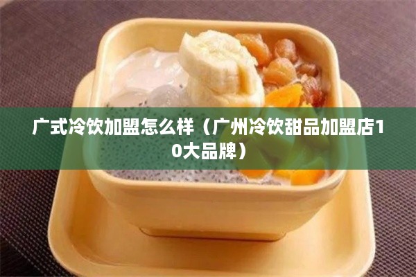 广式冷饮加盟怎么样（广州冷饮甜品加盟店10大品牌）