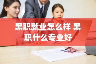 黑职就业怎么样 黑职什么专业好