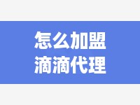 怎么加盟滴滴代理点（滴滴代理点加盟流程及费用）