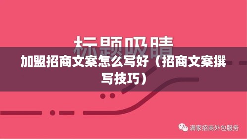 加盟招商文案怎么写好（招商文案撰写技巧）