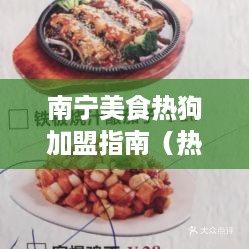 南宁美食热狗加盟指南（热狗加盟流程和方法）