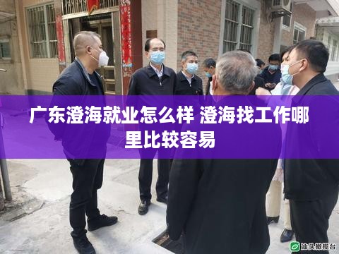 广东澄海就业怎么样 澄海找工作哪里比较容易