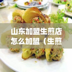 山东加盟生煎店怎么加盟（生煎加盟连锁店）