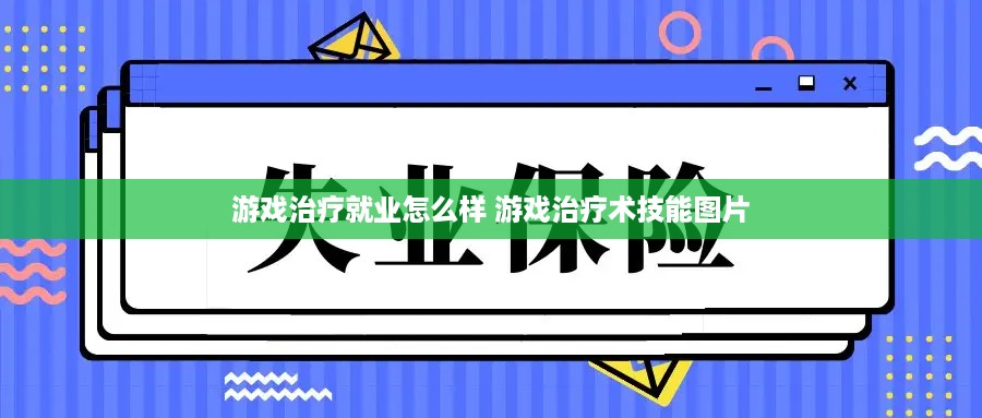 游戏治疗就业怎么样 游戏治疗术技能图片