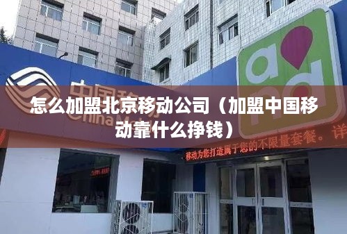 怎么加盟北京移动公司（加盟中国移动靠什么挣钱）