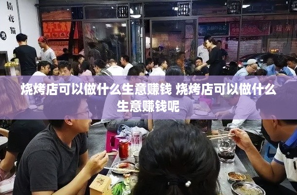 烧烤店可以做什么生意赚钱 烧烤店可以做什么生意赚钱呢