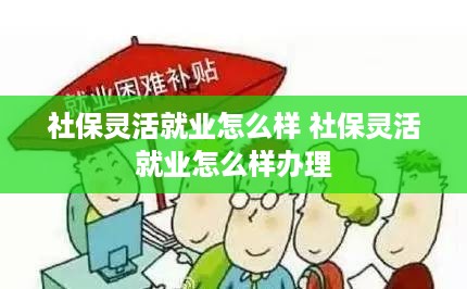 社保灵活就业怎么样 社保灵活就业怎么样办理