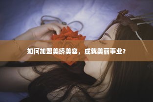 如何加盟美绣美容，成就美丽事业？