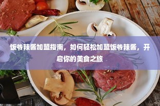 饭爷辣酱加盟指南，如何轻松加盟饭爷辣酱，开启你的美食之旅