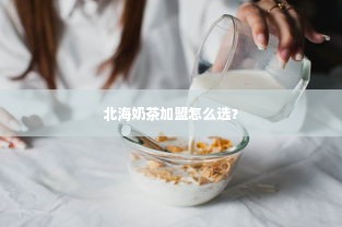 北海奶茶加盟怎么选？