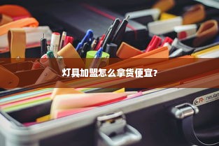 灯具加盟怎么拿货便宜？