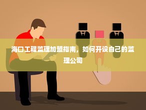 海口工程监理加盟指南，如何开设自己的监理公司