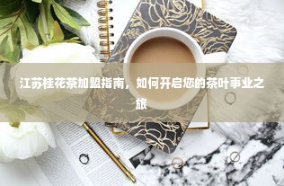 江苏桂花茶加盟指南，如何开启您的茶叶事业之旅