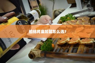 榆林烤鱼加盟怎么选？