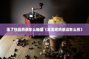 渴了饮品奶茶怎么加盟（渴渴吧奶茶店怎么样）