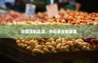 加盟豆制品店，开启事业新篇章