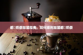 都菓奶茶加盟指南，如何顺利加盟都菓奶茶