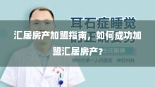 汇居房产加盟指南，如何成功加盟汇居房产？