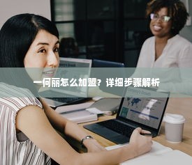 一何丽怎么加盟？详细步骤解析