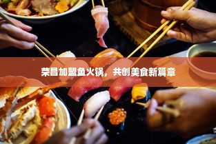 荣昌加盟鱼火锅，共创美食新篇章