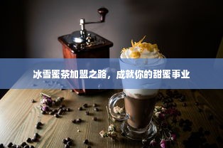 冰雪蜜茶加盟之路，成就你的甜蜜事业