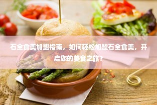 石全食美加盟指南，如何轻松加盟石全食美，开启您的美食之旅？