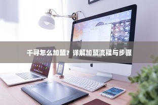 千寻怎么加盟？详解加盟流程与步骤