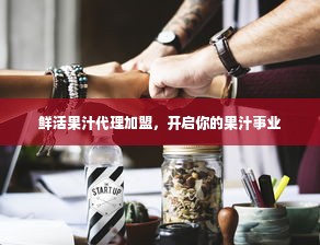 鲜活果汁代理加盟，开启你的果汁事业