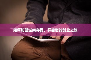 如何加盟诚尚存品，开启您的创业之旅