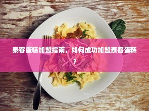 泰客蛋糕加盟指南，如何成功加盟泰客蛋糕？