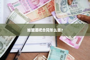 加盟酒吧合同怎么签？