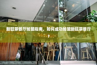 新旺茶餐厅加盟指南，如何成功加盟新旺茶餐厅？