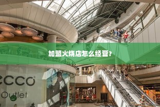 加盟火烧店怎么经营？