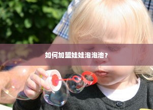 如何加盟娃娃泡泡池？