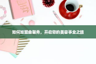 如何加盟曲馨秀，开启您的美容事业之旅