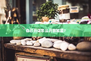 自己开店怎么开放加盟？