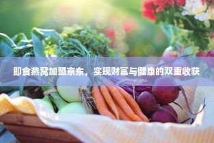 即食燕窝加盟京东，实现财富与健康的双重收获