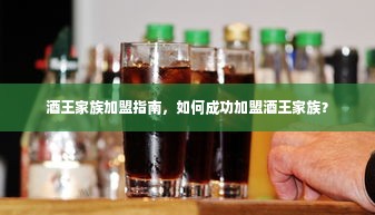 酒王家族加盟指南，如何成功加盟酒王家族？