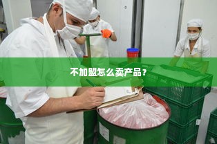 不加盟怎么卖产品？