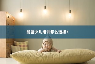 加盟少儿培训怎么选择？