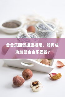 合合乐团餐加盟指南，如何成功加盟合合乐团餐？