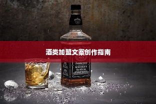 酒类加盟文案创作指南