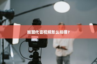 加盟代言视频怎么拍摄？